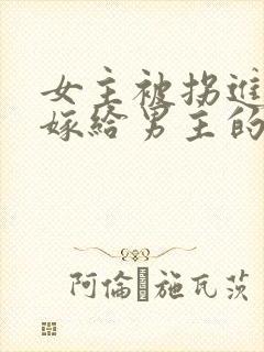 女主被拐进山里嫁给男主的小说