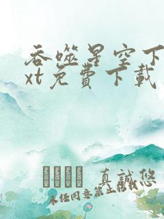 吞噬星空下载txt免费下载