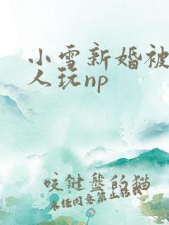 小雪新婚被全村人玩np