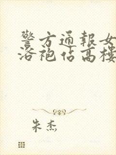 警方通报女子穿浴袍站高楼窗外