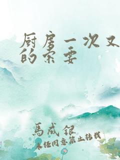 厨房一次又一次的索要