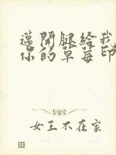 迈开腿给我看看你的草莓印