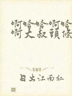 啊哈哈啊哈真棒啊大叔头条