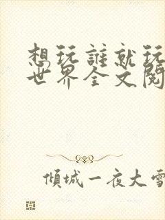 想玩谁就玩谁的世界全文阅读