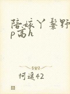 陪嫁丫鬟野外np高h