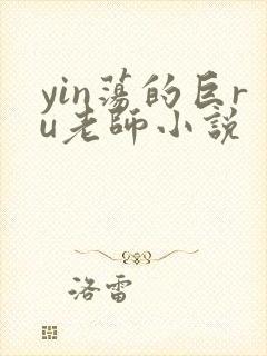 yin荡的巨ru老师小说