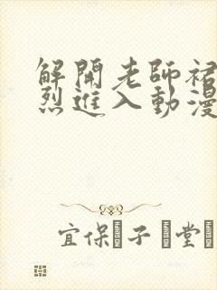 解开老师裙子猛烈进入动漫