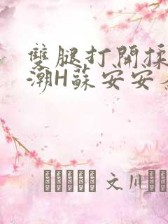 双腿打开揉弄高潮H苏安安秦慕深