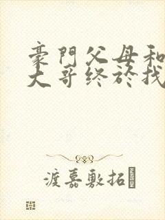 豪门父母和顶流大哥终于找到了我免费