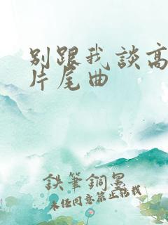 别跟我谈高富帅片尾曲