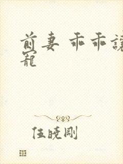 前妻 乖乖让我宠