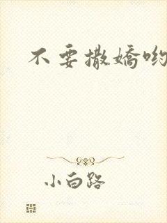 不要撒娇哟