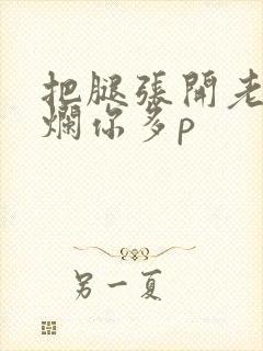 把腿张开老子臊烂你多p