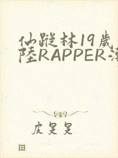 仙踪林19岁大陆RAPPER潮水