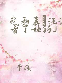 我和表妺洗澡我看了她的J