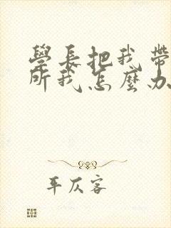 学长把我带到厕所我怎么办