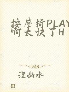 按摩椅PLAY啊太快了H