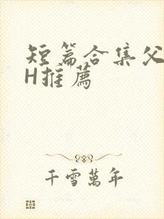 短篇合集父女高H推荐