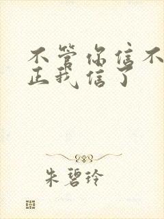 不管你信不信反正我信了