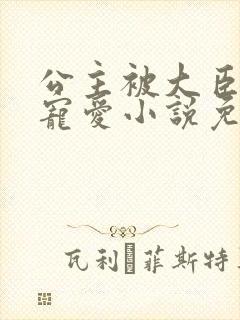 公主被大臣轮番宠爱小说免费阅读