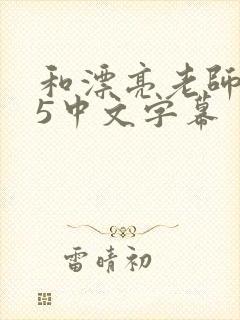 和漂亮老师做爰5中文字幕