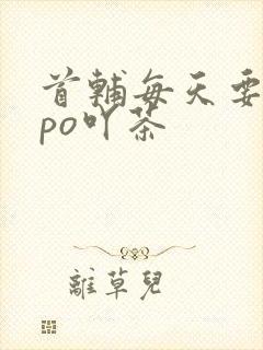 首辅每天要不够po吖茶