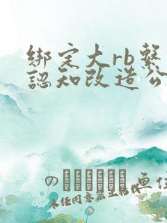 绑定大rb系统认知改造公车