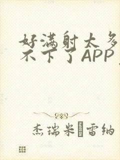 好满射太多了装不下了APP免费