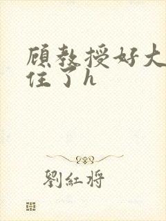 顾教授好大含不住了h