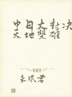 中日大对决  天地双雄