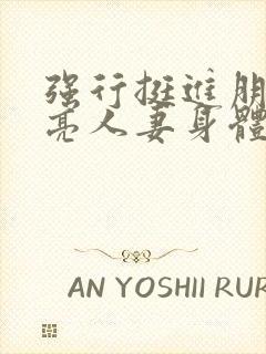 强行挺进朋友漂亮人妻身体