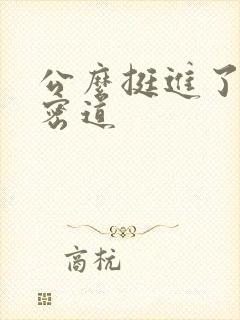 公么挺进了我的密道