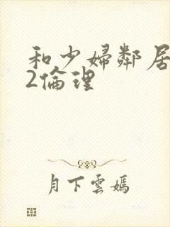 和少妇邻居做爰2伦理