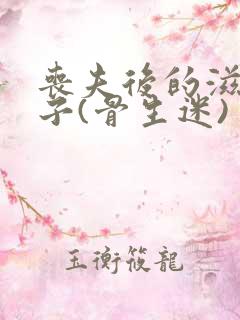 丧夫后的滋润日子(骨生迷)