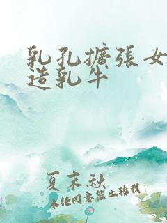 乳孔扩张女体改造乳牛
