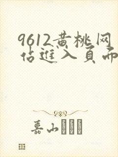 9612黄桃网站进入页面小说