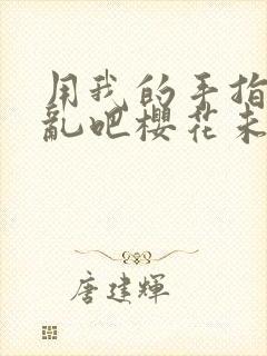 用我的手指来扰乱吧樱花未增删翻译