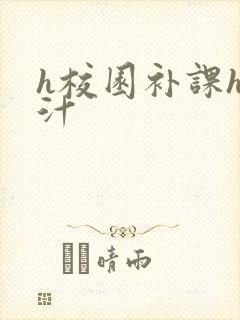 h校园补课h奶汁