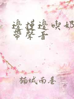 边摸边吃奶边做带声音