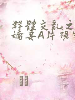 群体交乱之放荡娇妻A片视频