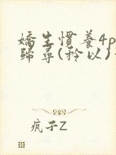 娇生惯养4ph归寻(矜以)笔趣阁