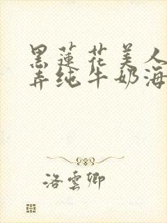 黑莲花美人的玩弄纯牛奶海棠