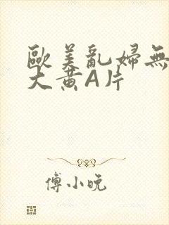 欧美乱妇无乱码大黄A片