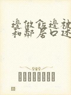 边做饭边被躁我和邻居口述男男