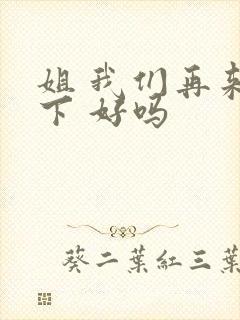 姐 我们再来一下 好吗