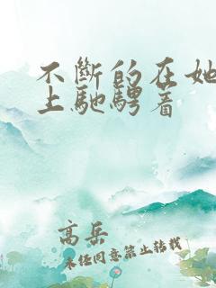 不断的在她的身上驰骋着