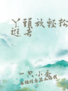 丫头放轻松让我进去