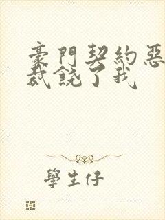 豪门契约恶魔总裁饶了我