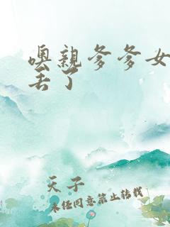 噢亲爹爹女儿要丢了