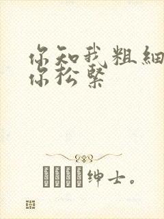 你知我粗细我知你松紧